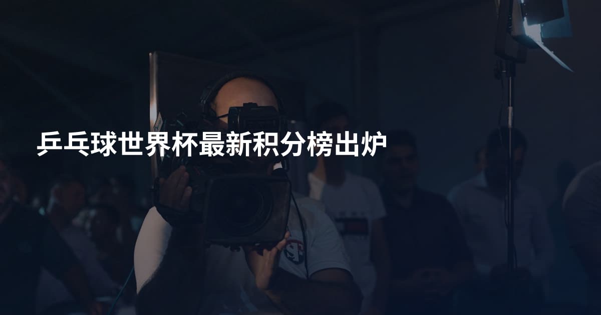 乒乓球世界杯最新积分榜出炉