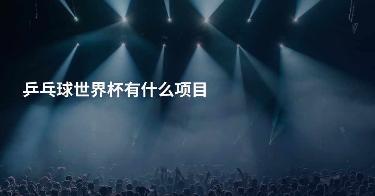 乒乓球世界杯有什么项目