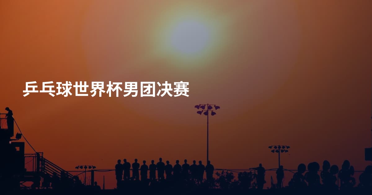 乒乓球世界杯男团决赛