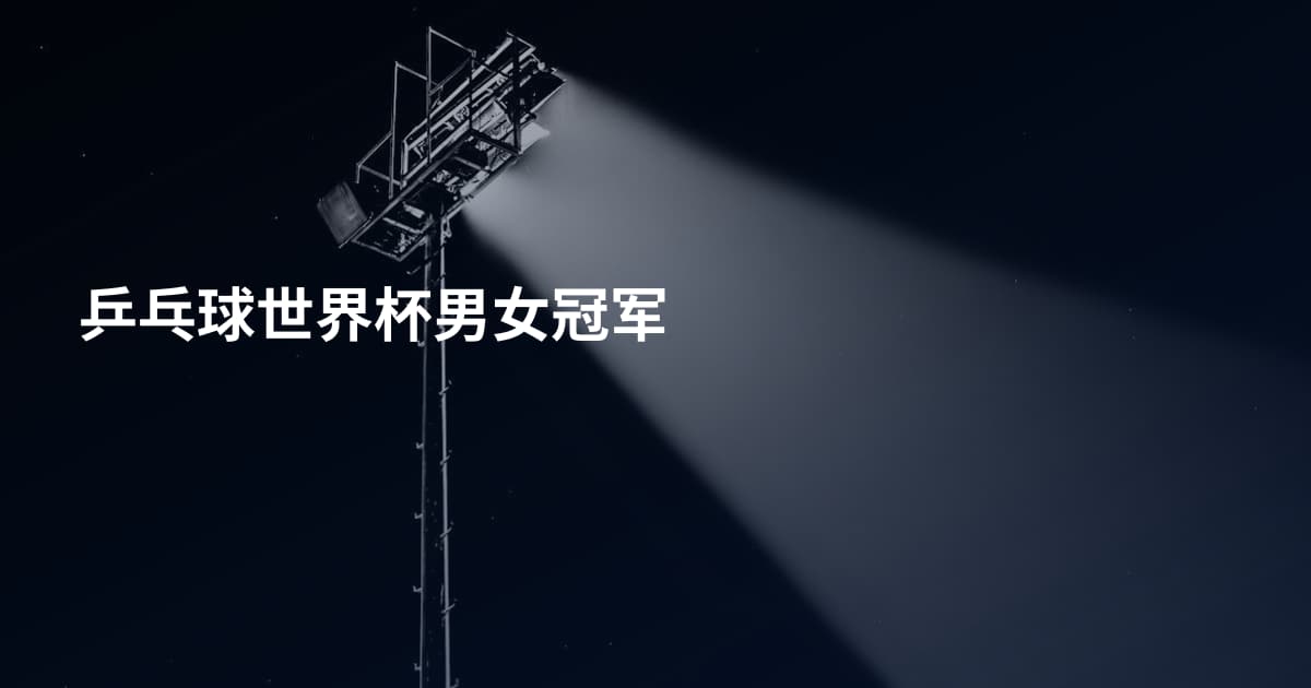 乒乓球世界杯男女冠军