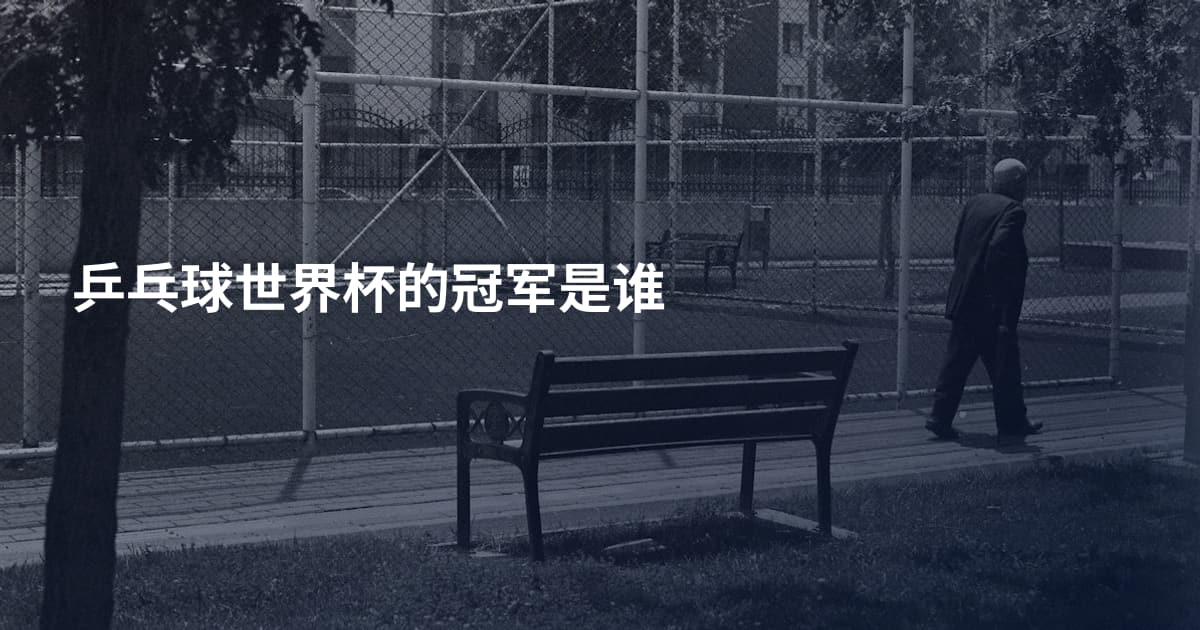 乒乓球世界杯的冠军是谁