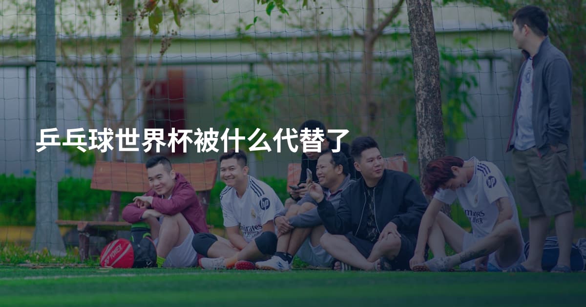 乒乓球世界杯被什么代替了