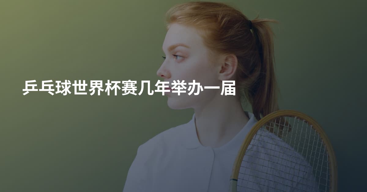 乒乓球世界杯赛几年举办一届