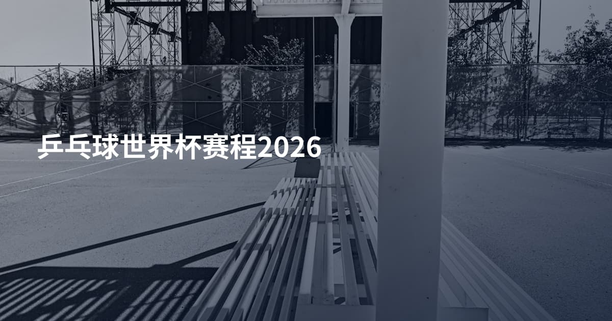乒乓球世界杯赛程2026