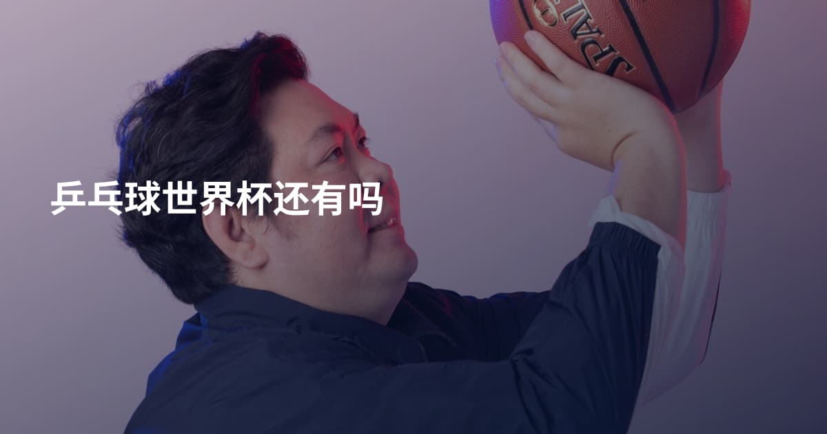 乒乓球世界杯还有吗