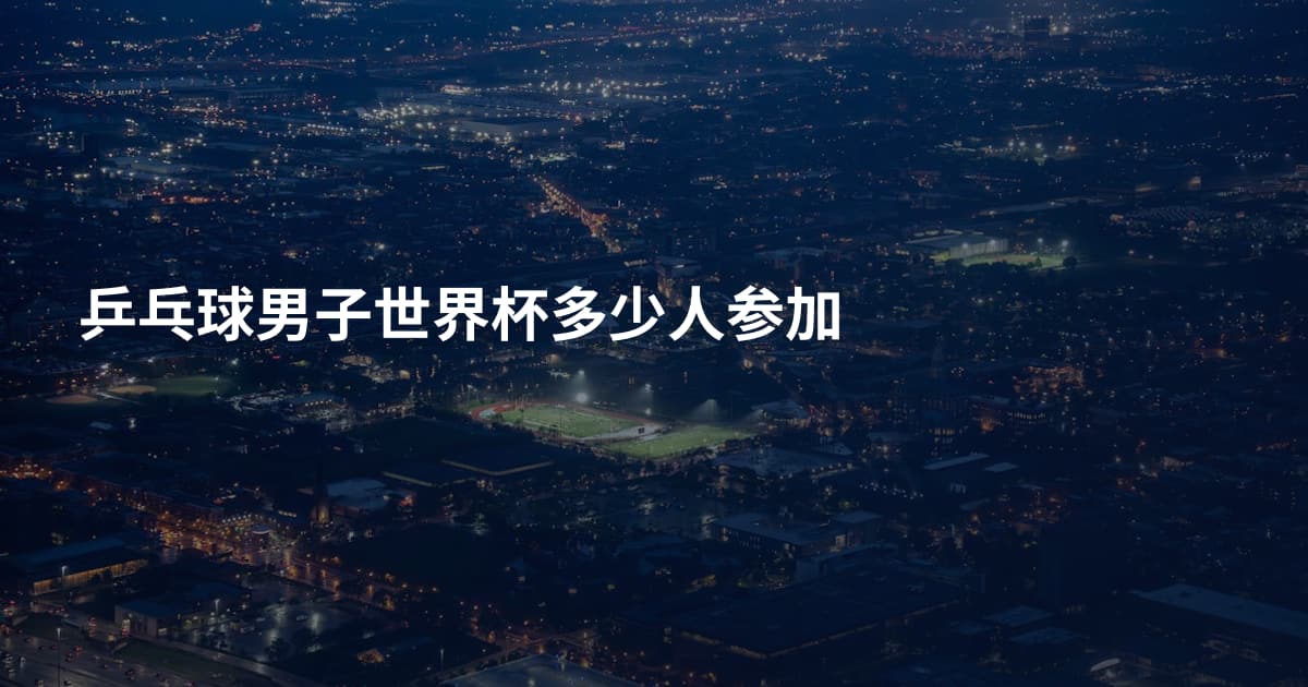 乒乓球男子世界杯多少人参加