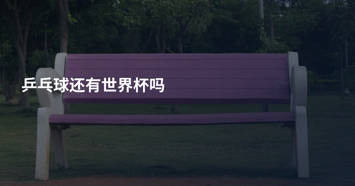 乒乓球还有世界杯吗