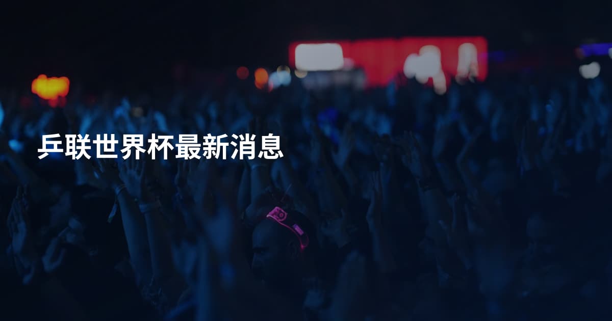 乒联世界杯最新消息