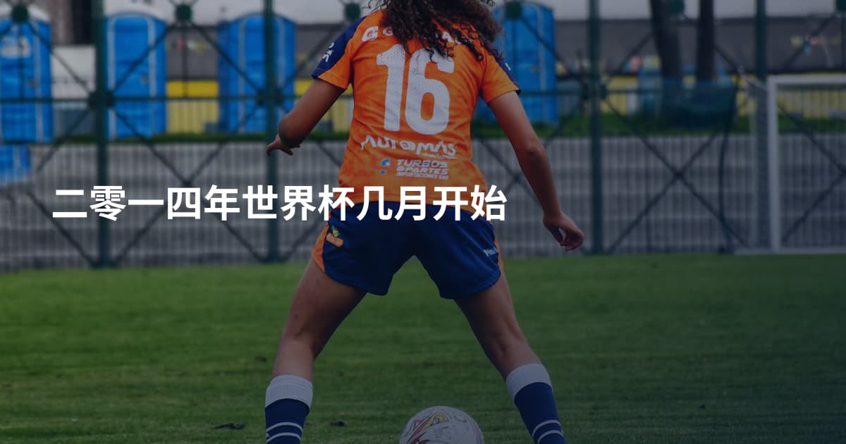 二零一四年世界杯几月开始