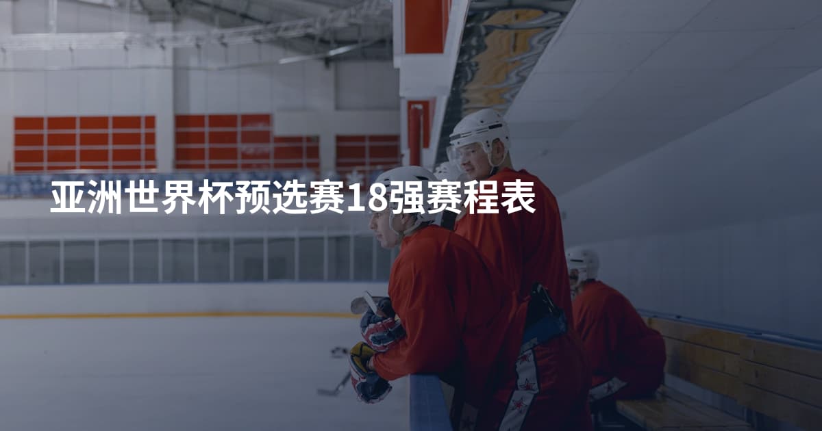 亚洲世界杯预选赛18强赛程表