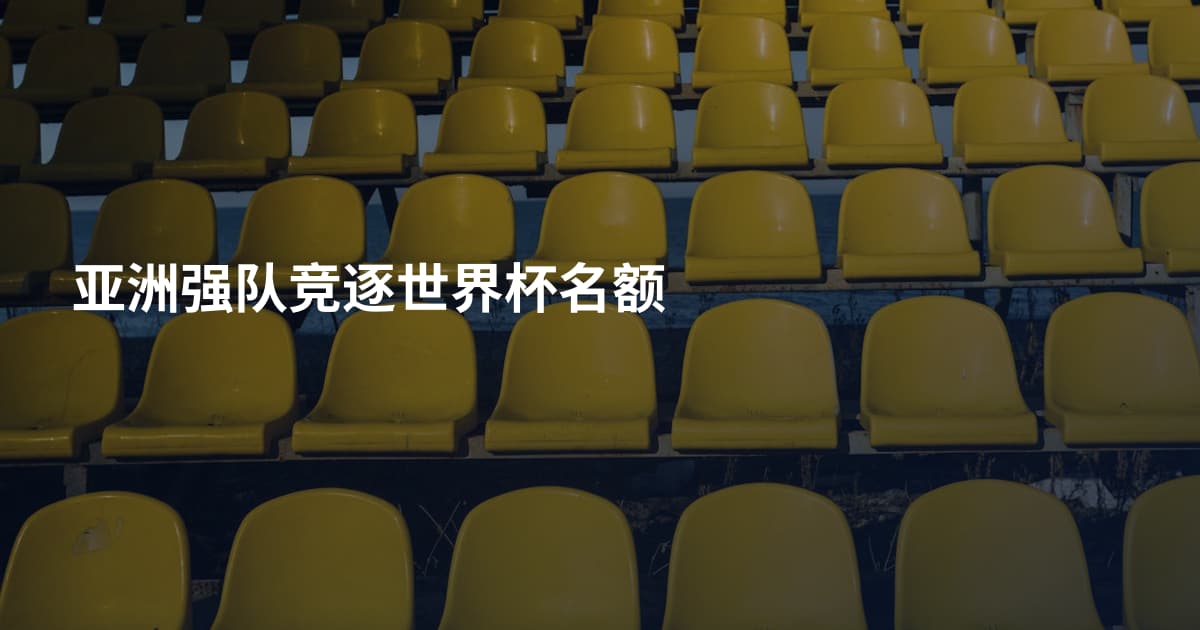 亚洲强队竞逐世界杯名额