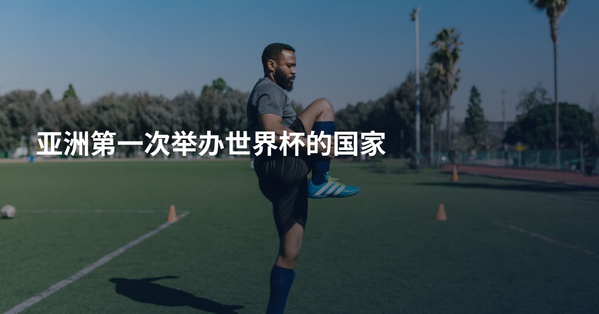 亚洲第一次举办世界杯的国家