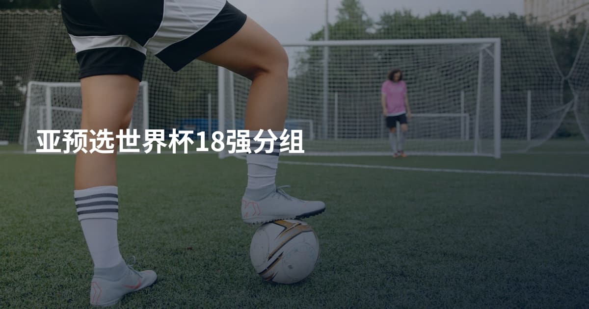 亚预选世界杯18强分组