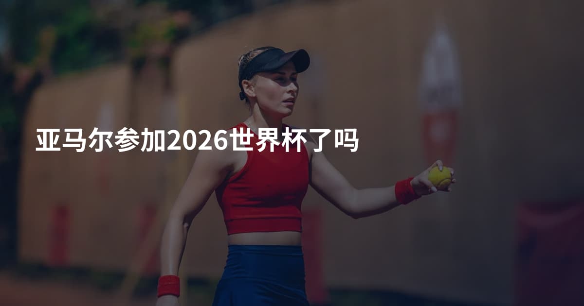 亚马尔参加2026世界杯了吗