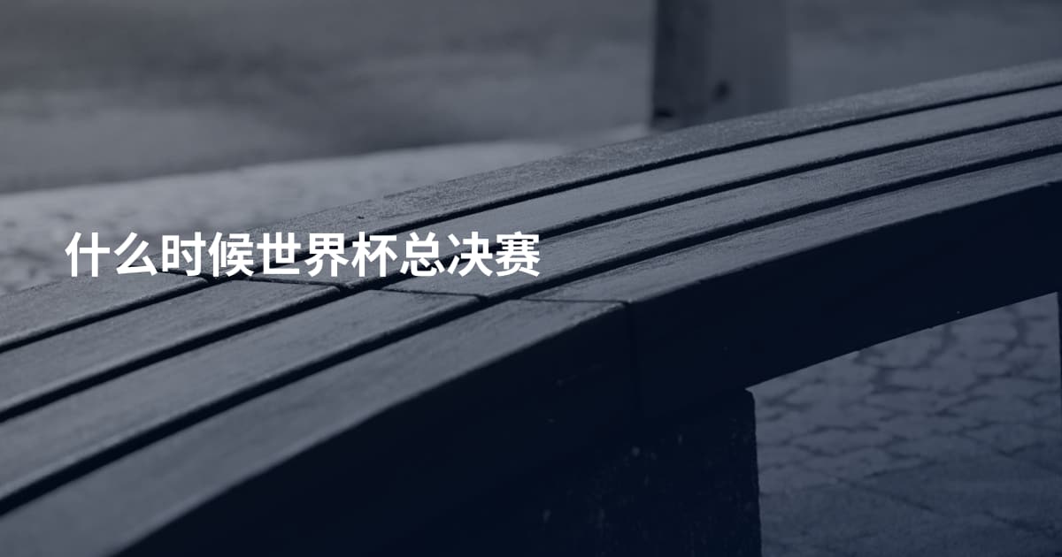 什么时候世界杯总决赛