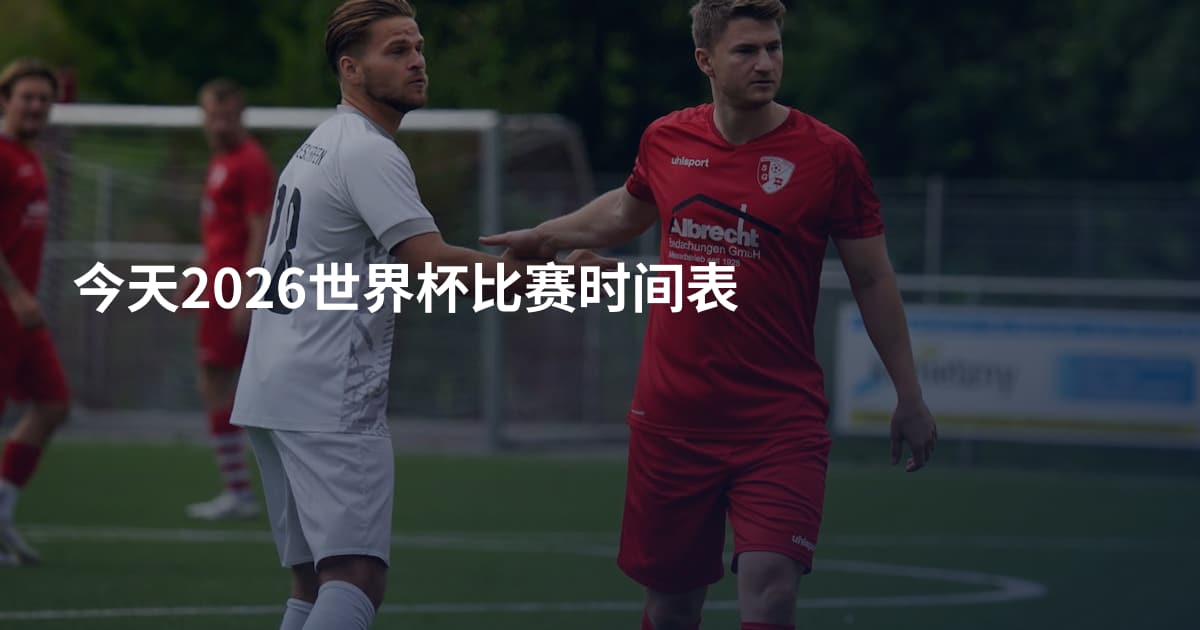 今天2026世界杯比赛时间表