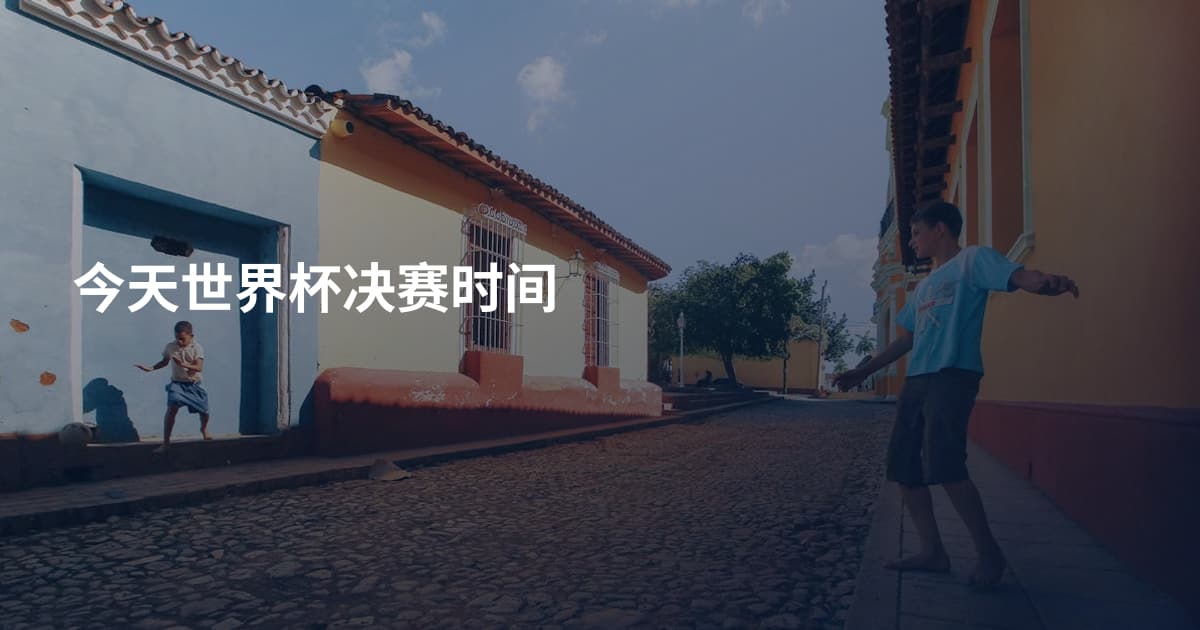 今天世界杯决赛时间