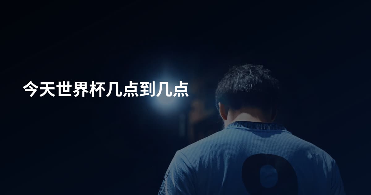 今天世界杯几点到几点