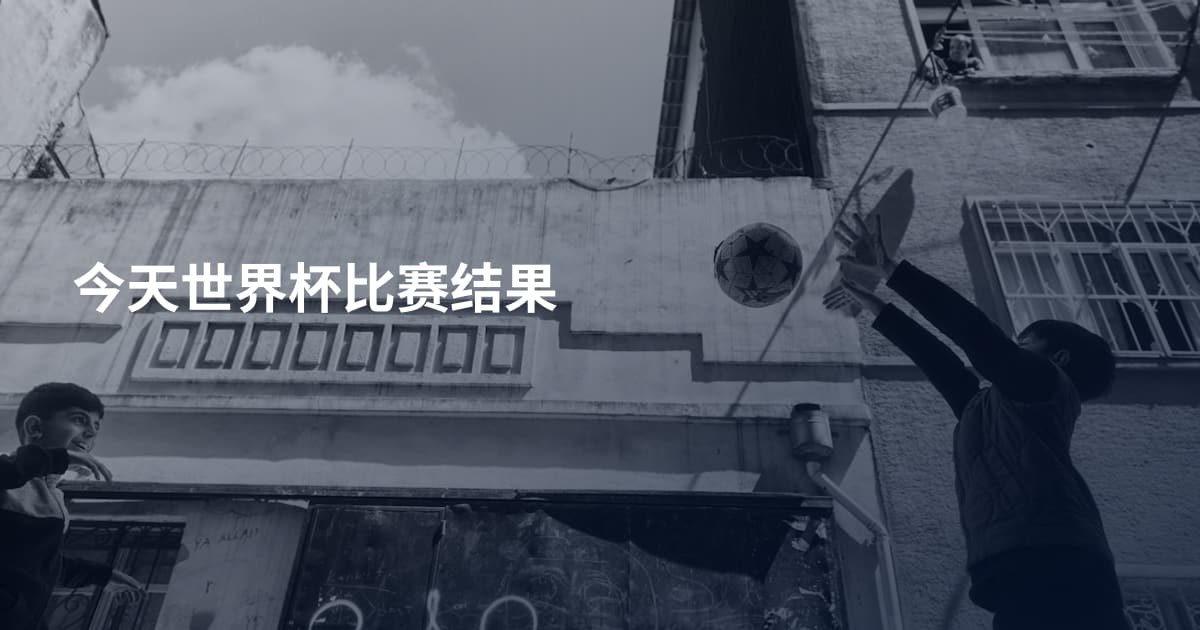今天世界杯比赛结果