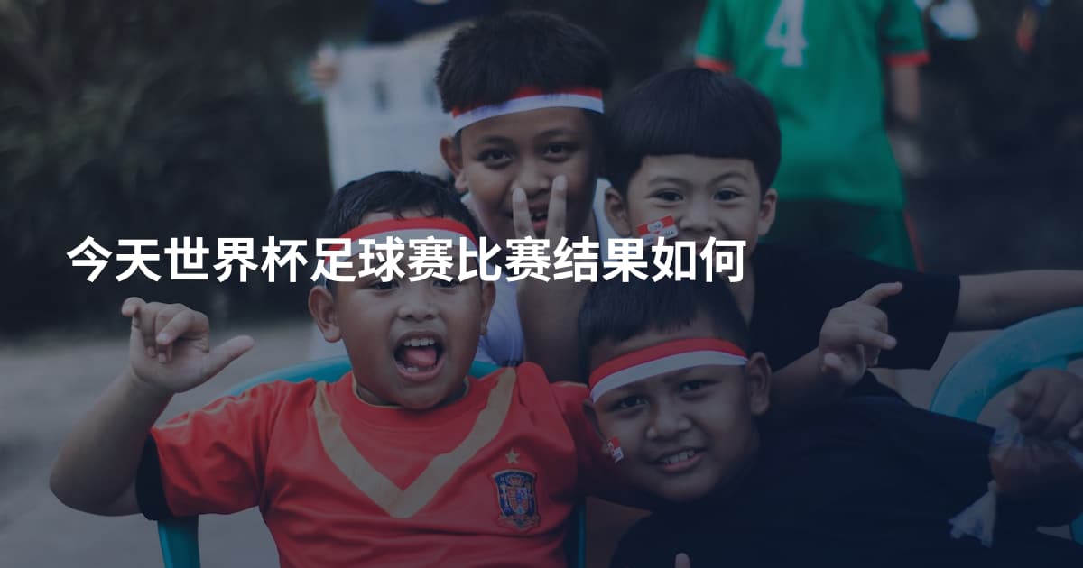 今天世界杯足球赛比赛结果如何