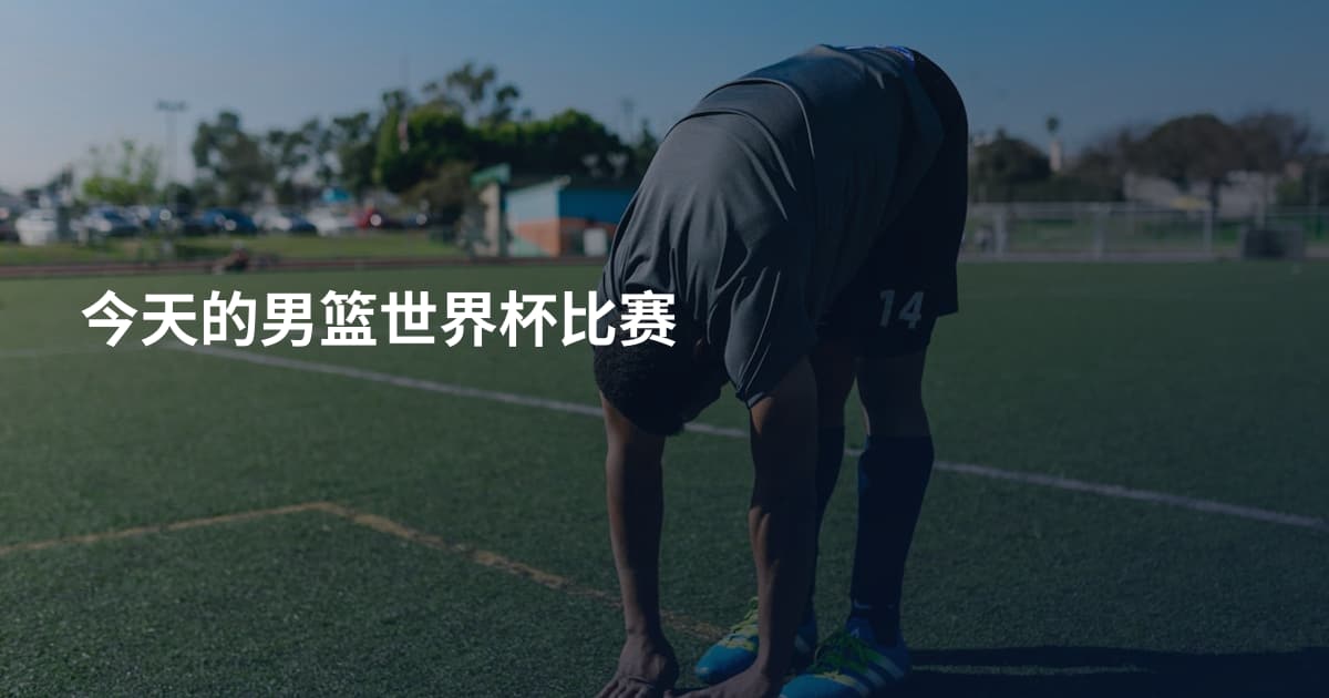 今天的男篮世界杯比赛