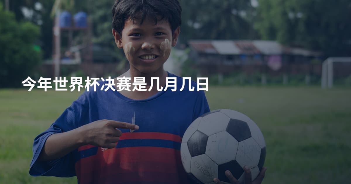 今年世界杯决赛是几月几日