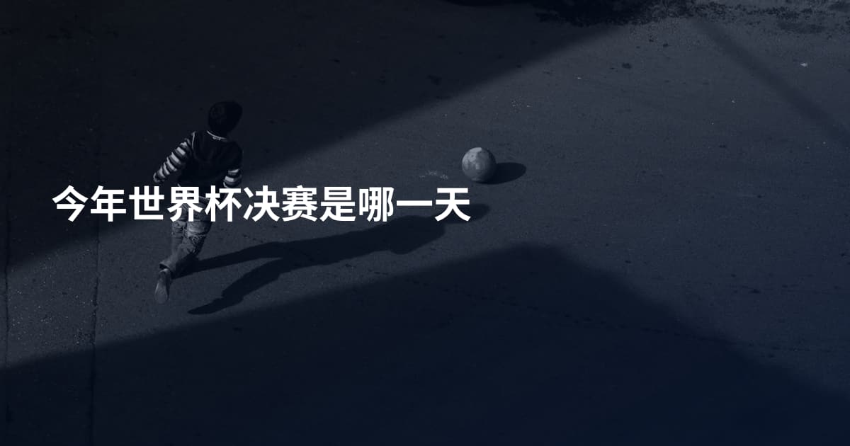 今年世界杯决赛是哪一天