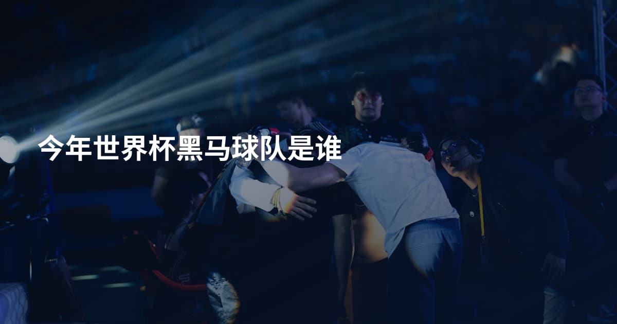 今年世界杯黑马球队是谁