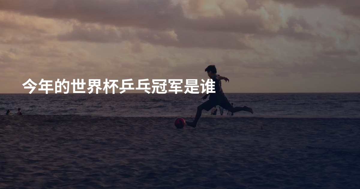 今年的世界杯乒乓冠军是谁