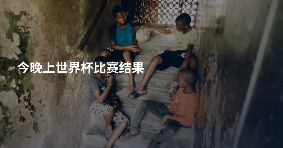 今晚上世界杯比赛结果