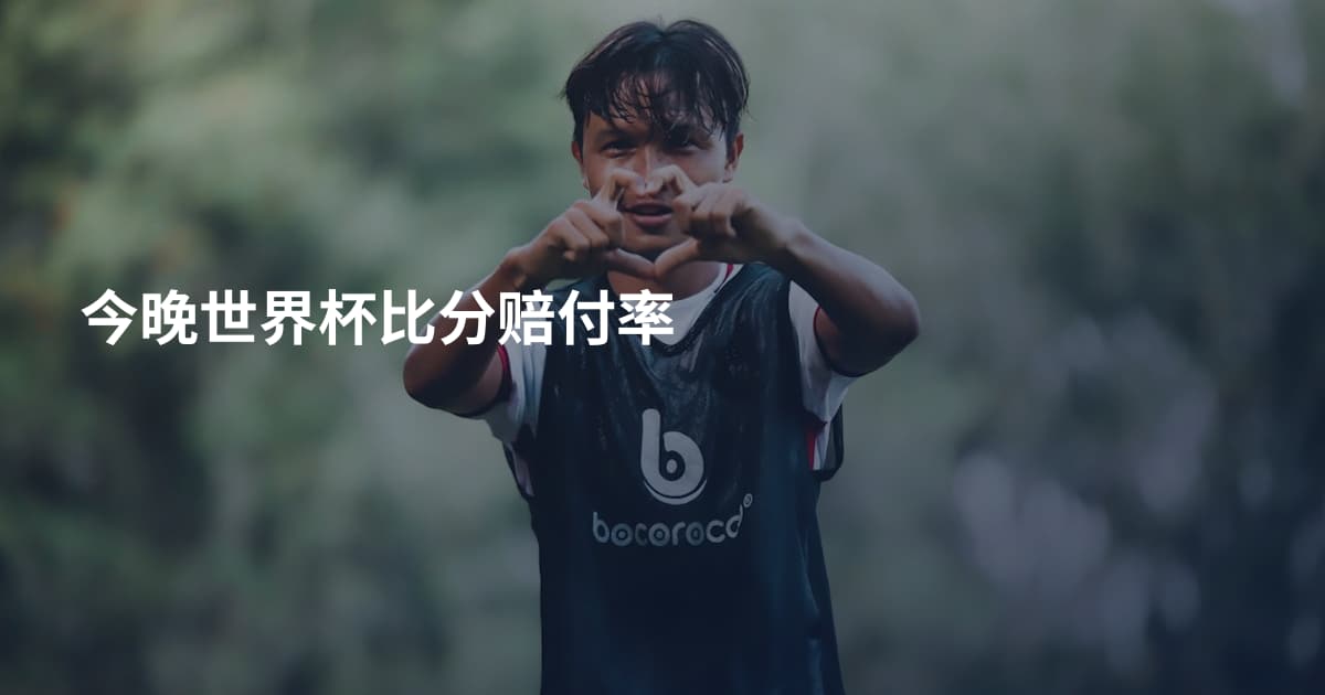 今晚世界杯比分赔付率