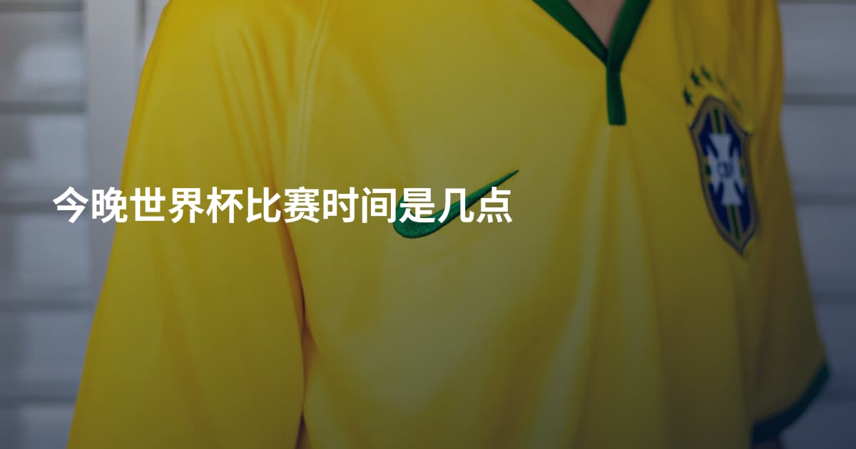 今晚世界杯比赛时间是几点