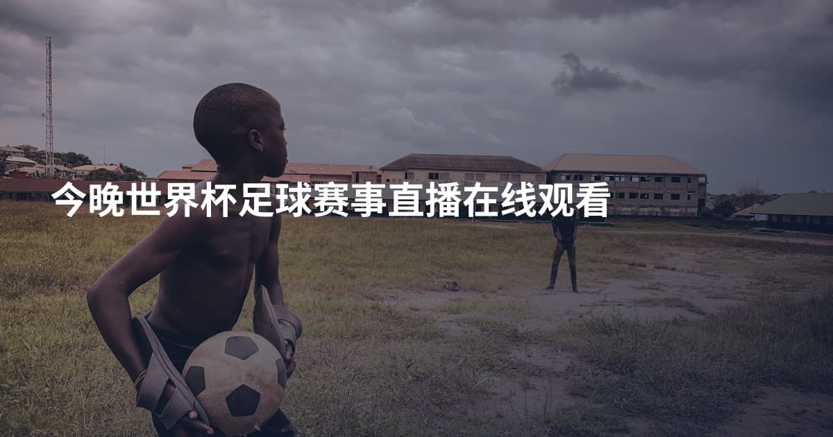 今晚世界杯足球赛事直播在线观看