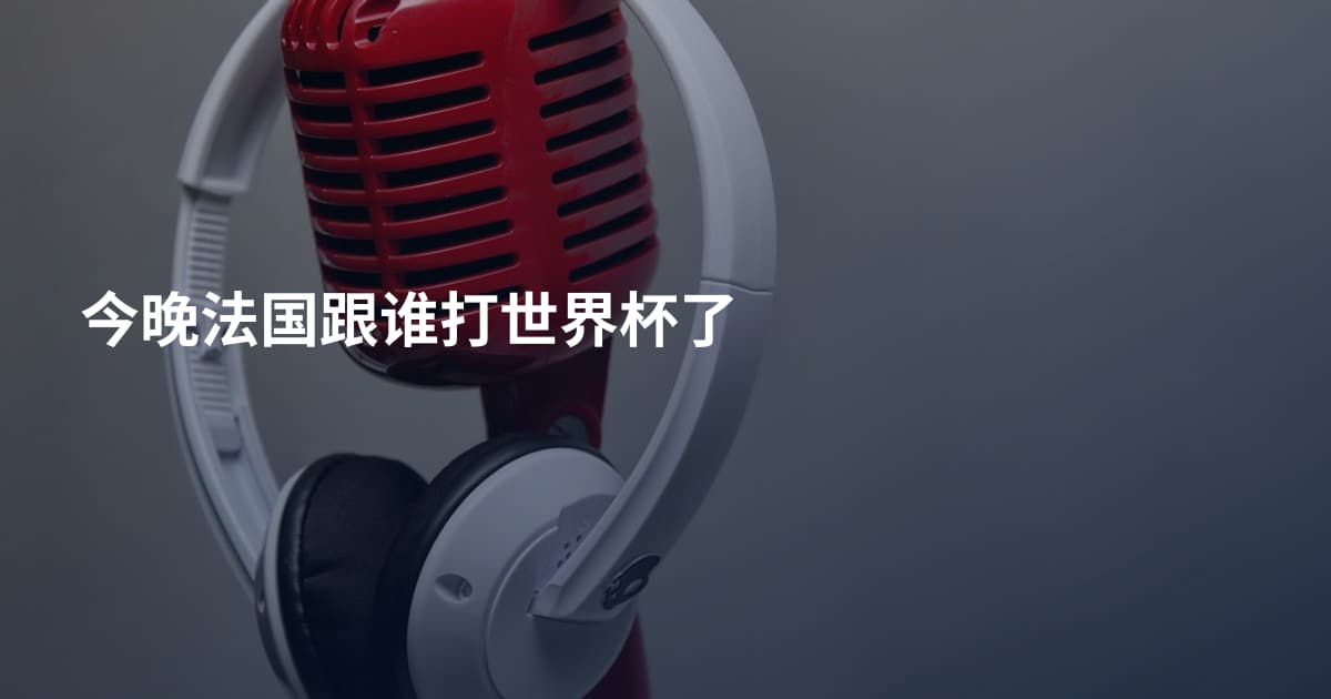 今晚法国跟谁打世界杯了