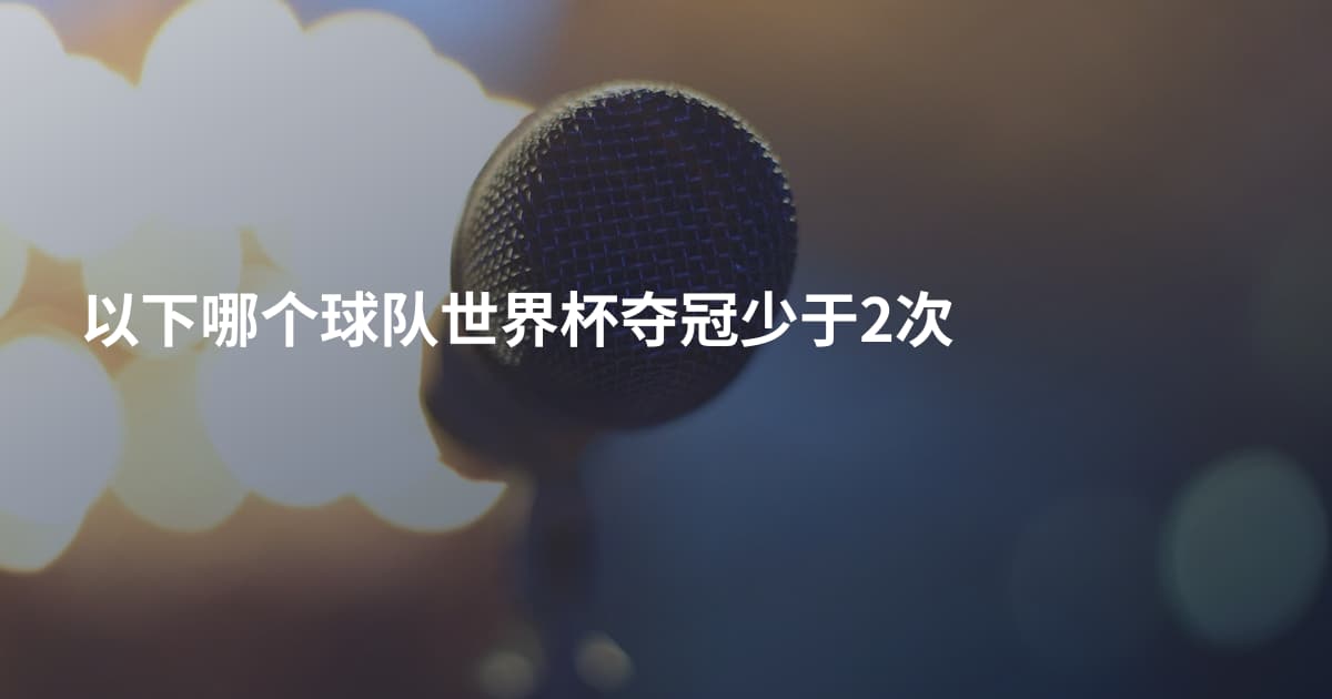 以下哪个球队世界杯夺冠少于2次