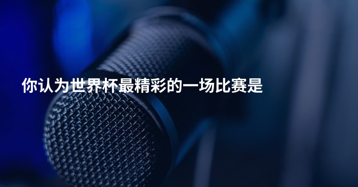 你认为世界杯最精彩的一场比赛是