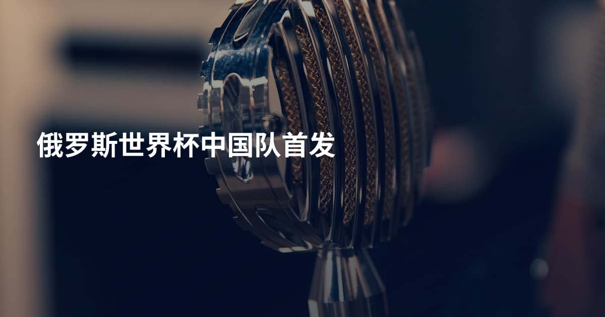 俄罗斯世界杯中国队首发