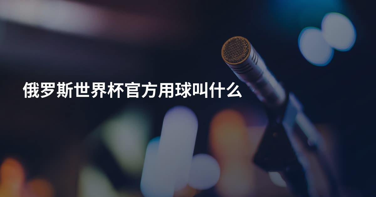 俄罗斯世界杯官方用球叫什么