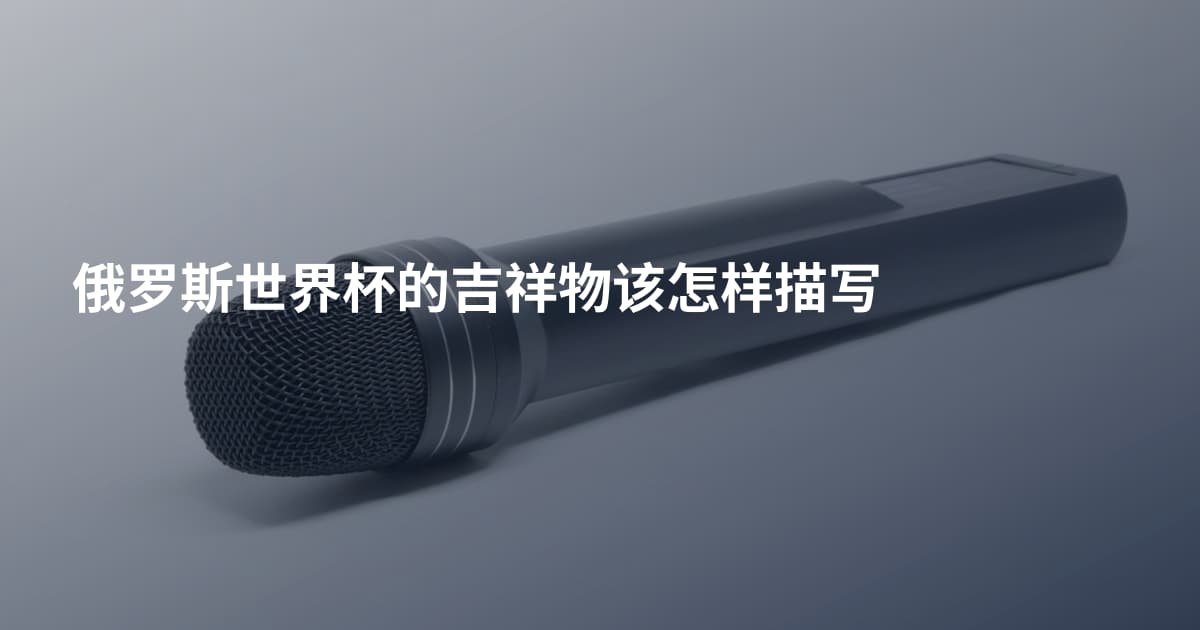 俄罗斯世界杯的吉祥物该怎样描写