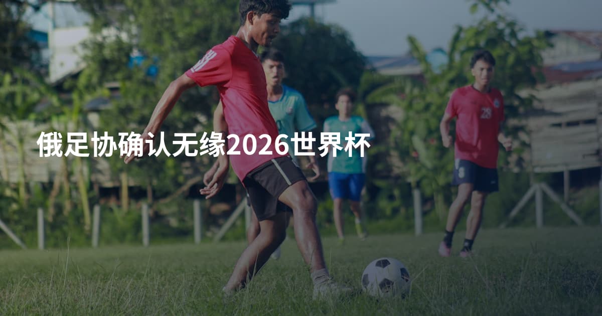 俄足协确认无缘2026世界杯