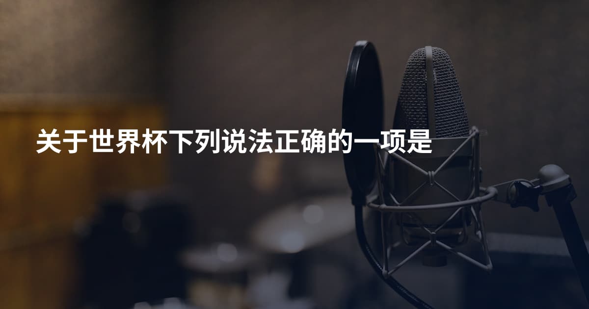 关于世界杯下列说法正确的一项是