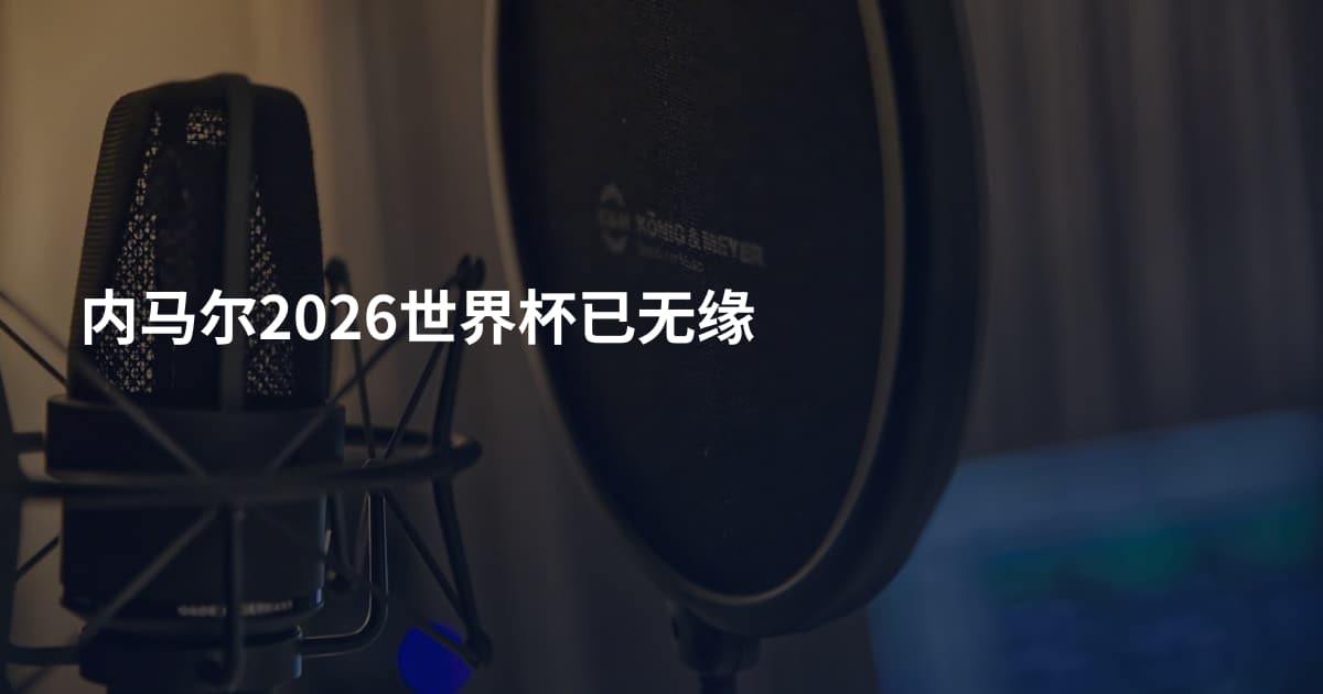 内马尔2026世界杯已无缘