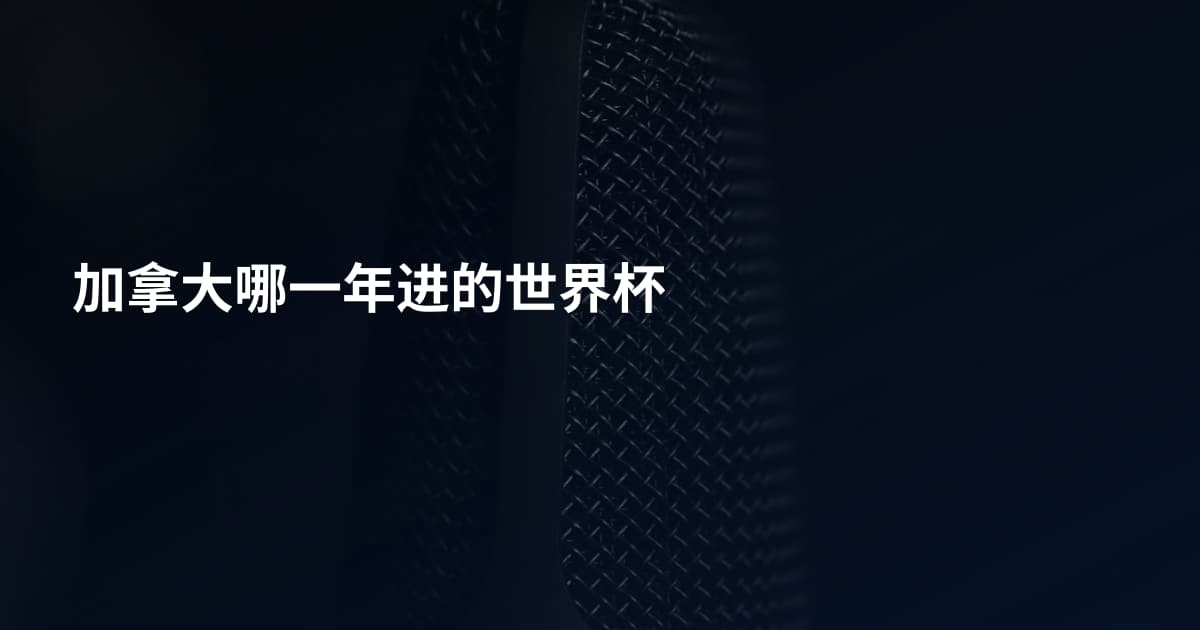 加拿大哪一年进的世界杯