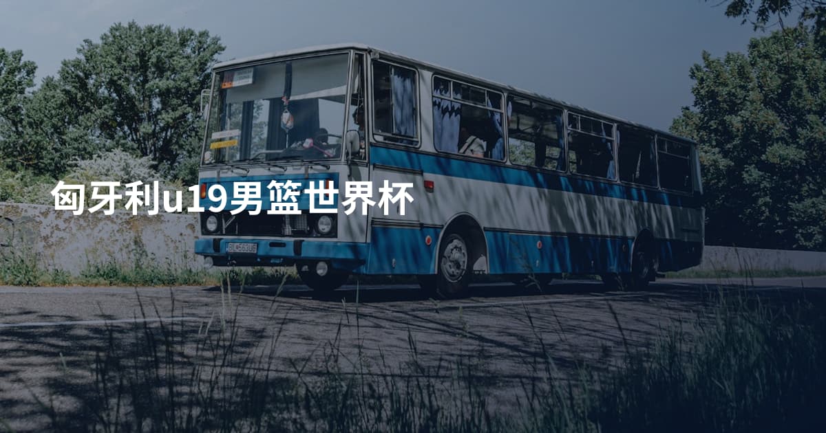 匈牙利u19男篮世界杯