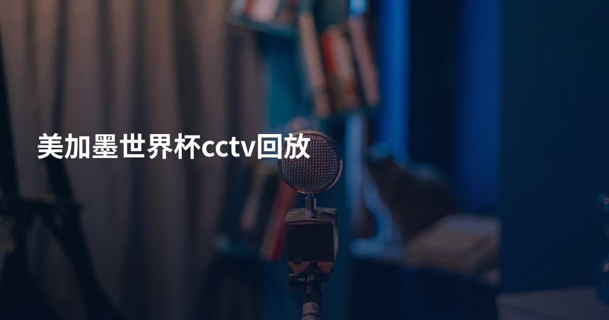 美加墨世界杯cctv回放
