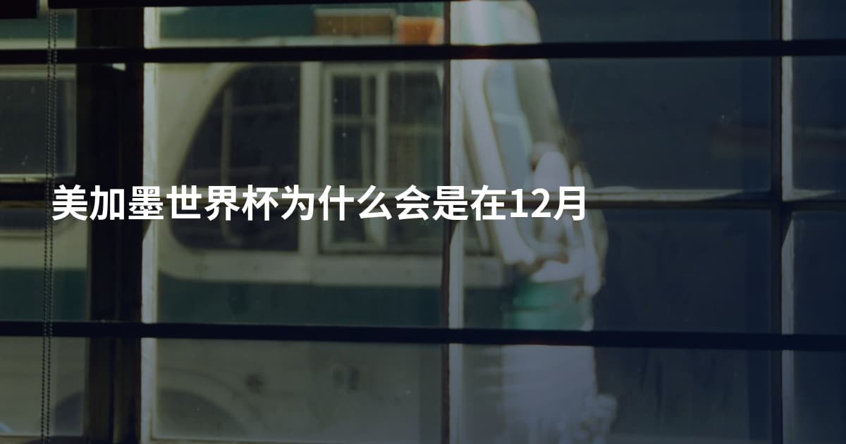 美加墨世界杯为什么会是在12月