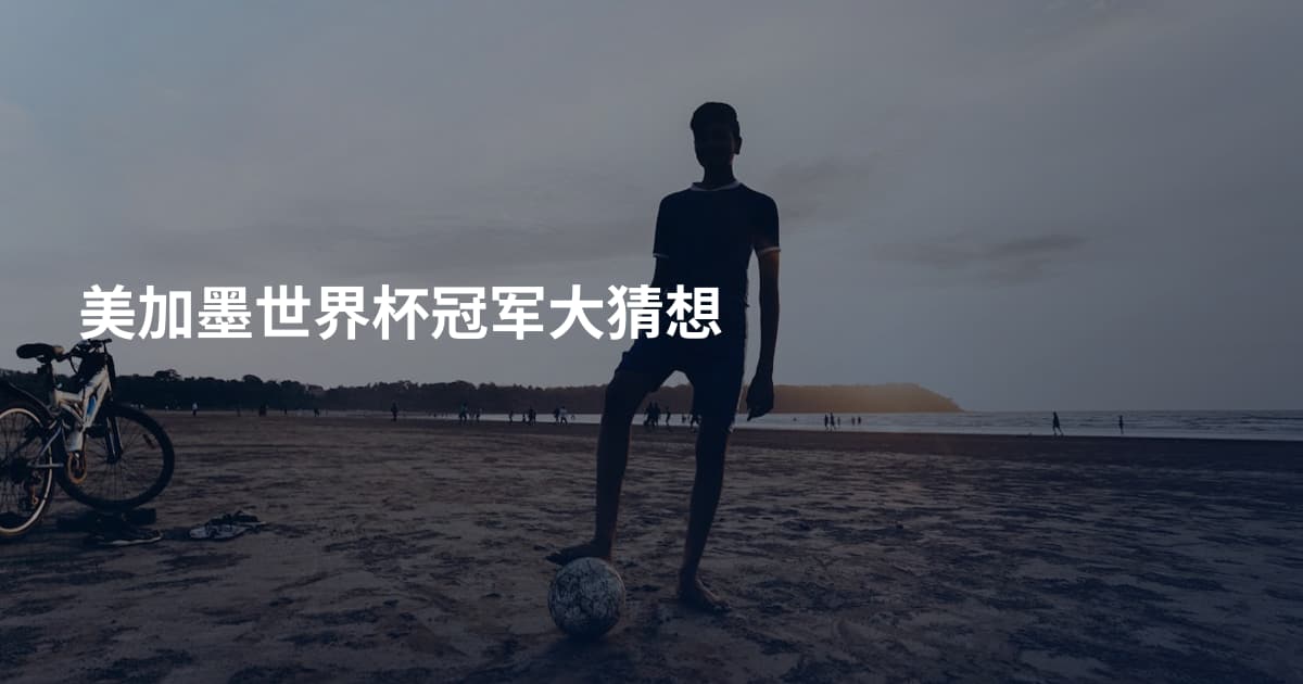 美加墨世界杯冠军大猜想