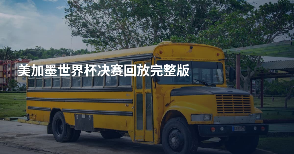 美加墨世界杯决赛回放完整版