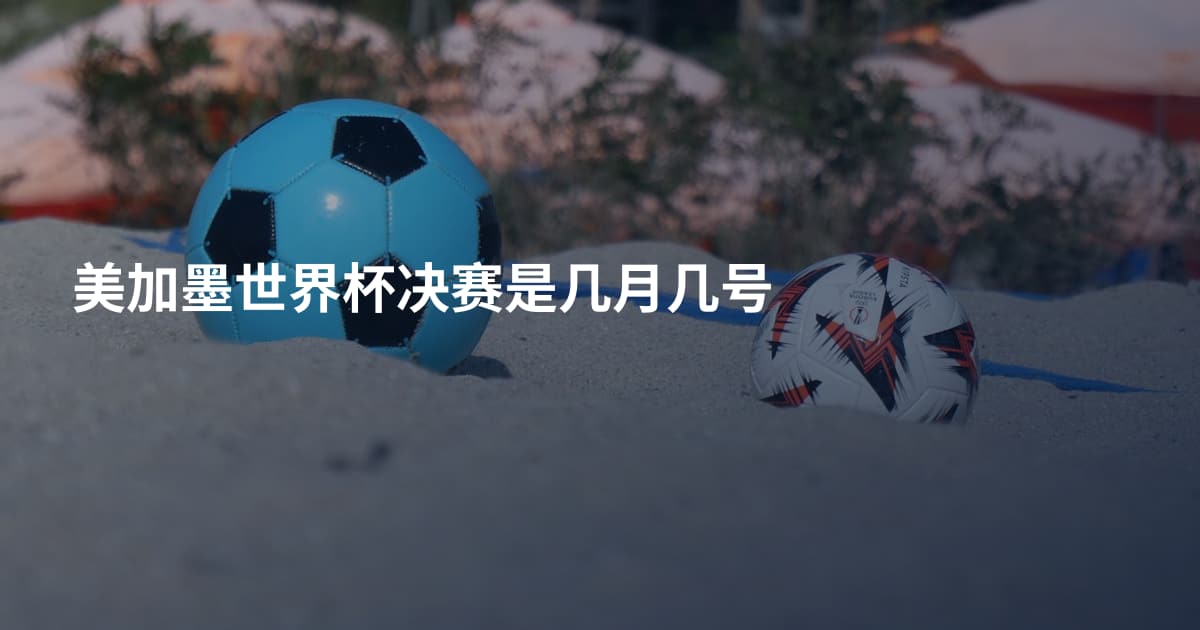 美加墨世界杯决赛是几月几号