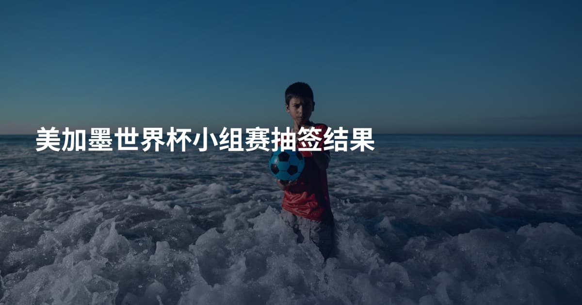 美加墨世界杯小组赛抽签结果